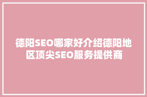 德阳SEO哪家好介绍德阳地区顶尖SEO服务提供商
