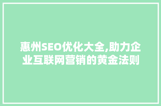 惠州SEO优化大全,助力企业互联网营销的黄金法则