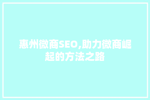 惠州微商SEO,助力微商崛起的方法之路