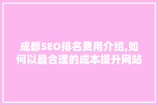 成都SEO排名费用介绍,如何以最合理的成本提升网站竞争力