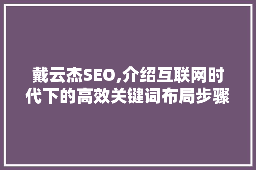 戴云杰SEO,介绍互联网时代下的高效关键词布局步骤
