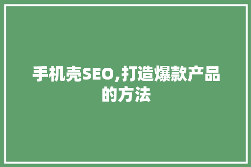 手机壳SEO,打造爆款产品的方法