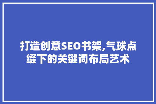 打造创意SEO书架,气球点缀下的关键词布局艺术