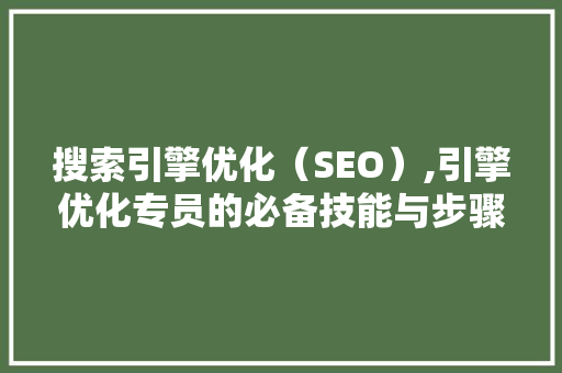 搜索引擎优化（SEO）,引擎优化专员的必备技能与步骤