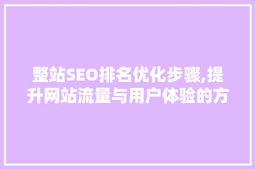 整站SEO排名优化步骤,提升网站流量与用户体验的方法