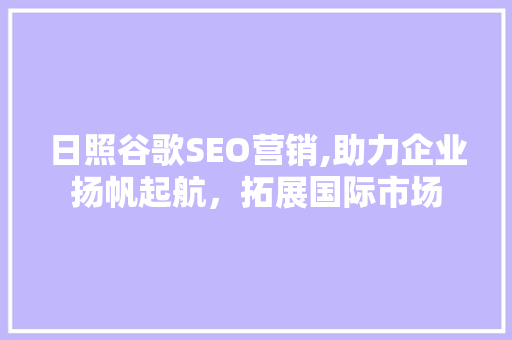 日照谷歌SEO营销,助力企业扬帆起航，拓展国际市场