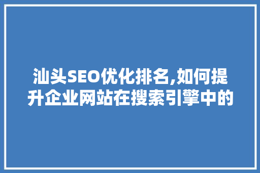 汕头SEO优化排名,如何提升企业网站在搜索引擎中的可见度