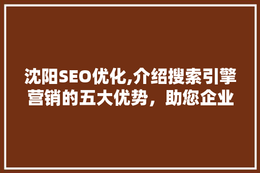沈阳SEO优化,介绍搜索引擎营销的五大优势，助您企业腾飞