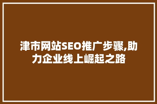 津市网站SEO推广步骤,助力企业线上崛起之路