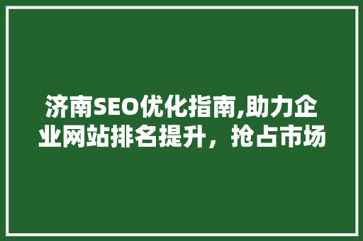 济南SEO优化指南,助力企业网站排名提升，抢占市场先机