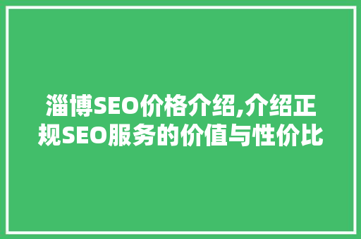 淄博SEO价格介绍,介绍正规SEO服务的价值与性价比