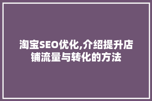 淘宝SEO优化,介绍提升店铺流量与转化的方法
