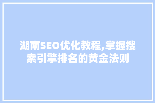 湖南SEO优化教程,掌握搜索引擎排名的黄金法则