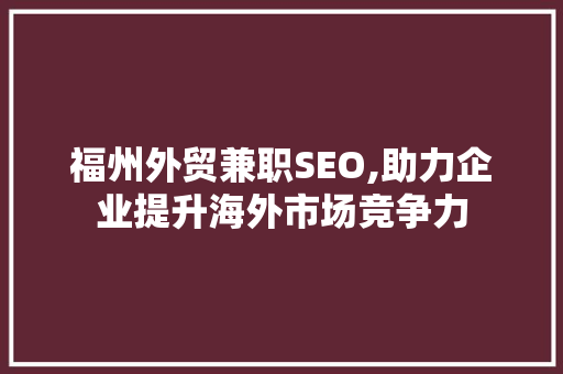 福州外贸兼职SEO,助力企业提升海外市场竞争力