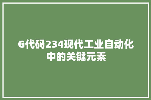 G代码234现代工业自动化中的关键元素
