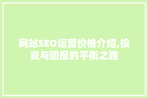 网站SEO运营价格介绍,投资与回报的平衡之路
