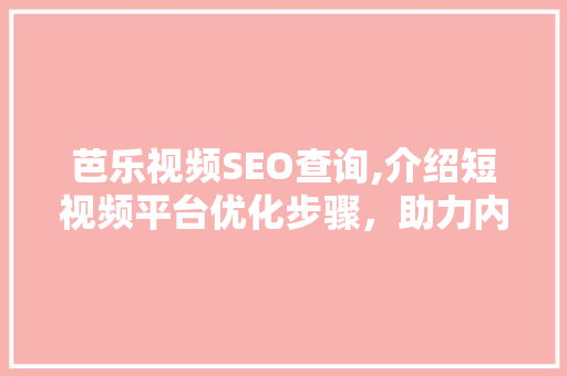 芭乐视频SEO查询,介绍短视频平台优化步骤，助力内容创作者脱颖而出