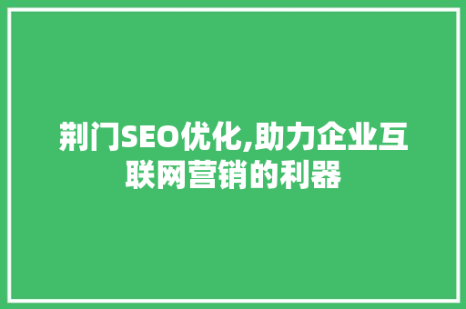 荆门SEO优化,助力企业互联网营销的利器