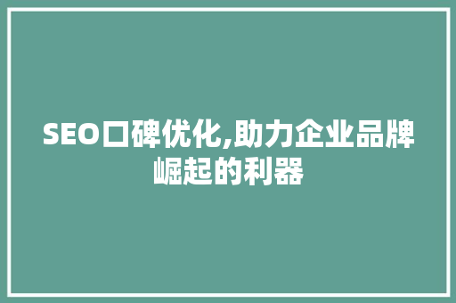 SEO口碑优化,助力企业品牌崛起的利器