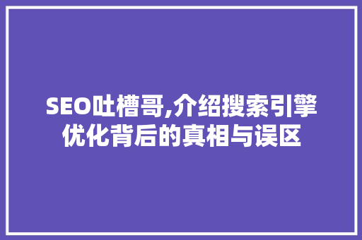 SEO吐槽哥,介绍搜索引擎优化背后的真相与误区