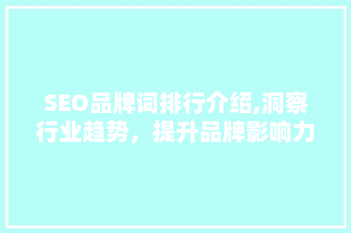 SEO品牌词排行介绍,洞察行业趋势，提升品牌影响力