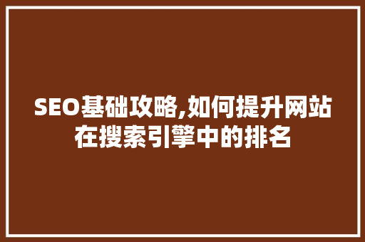SEO基础攻略,如何提升网站在搜索引擎中的排名