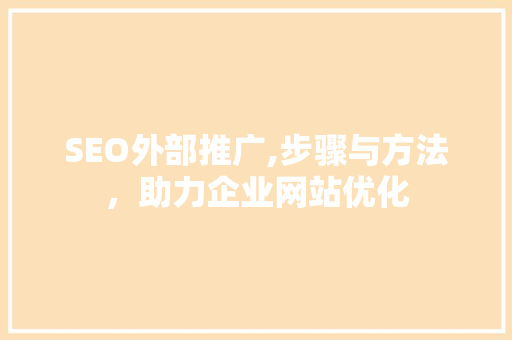 SEO外部推广,步骤与方法，助力企业网站优化