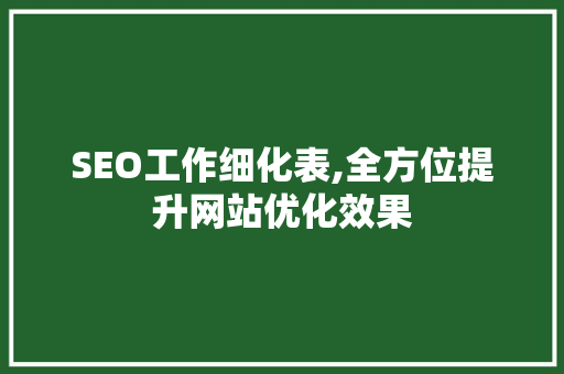 SEO工作细化表,全方位提升网站优化效果