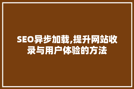 SEO异步加载,提升网站收录与用户体验的方法