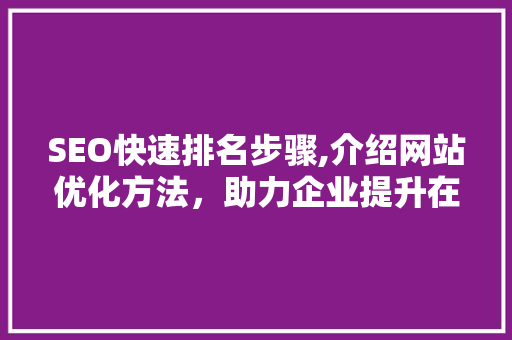 SEO快速排名步骤,介绍网站优化方法，助力企业提升在线竞争力