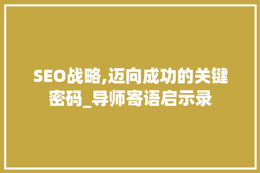 SEO战略,迈向成功的关键密码_导师寄语启示录
