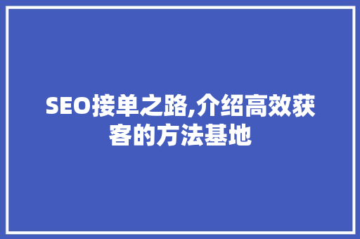 SEO接单之路,介绍高效获客的方法基地