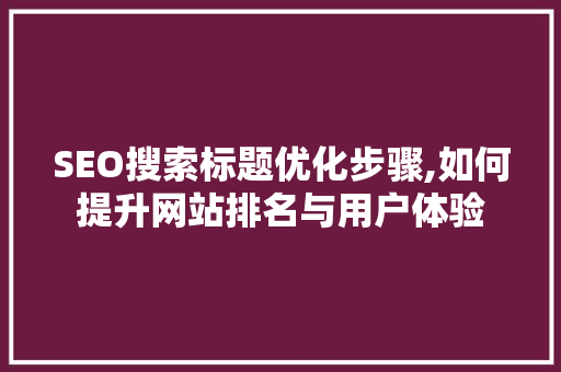 SEO搜索标题优化步骤,如何提升网站排名与用户体验  第1张