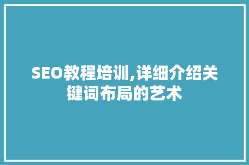 SEO教程培训,详细介绍关键词布局的艺术