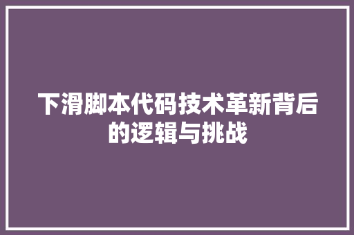 下滑脚本代码技术革新背后的逻辑与挑战