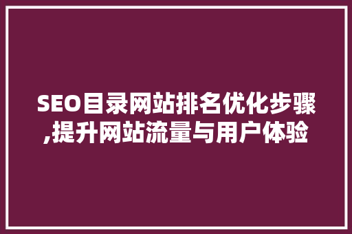 SEO目录网站排名优化步骤,提升网站流量与用户体验的关键
