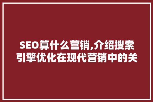SEO算什么营销,介绍搜索引擎优化在现代营销中的关键作用