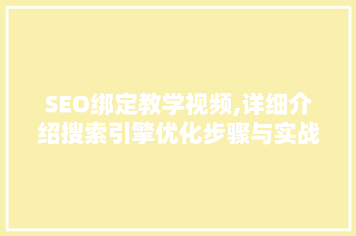 SEO绑定教学视频,详细介绍搜索引擎优化步骤与实战方法