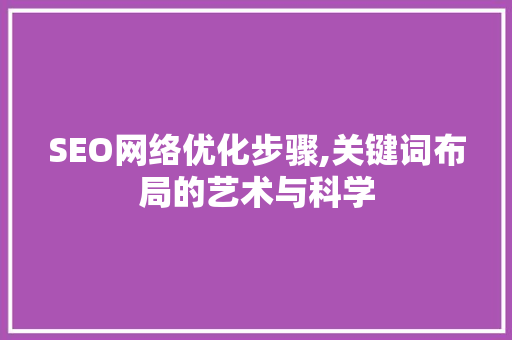 SEO网络优化步骤,关键词布局的艺术与科学