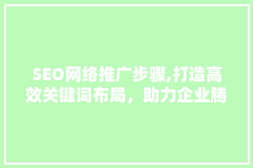 SEO网络推广步骤,打造高效关键词布局，助力企业腾飞