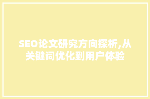 SEO论文研究方向探析,从关键词优化到用户体验