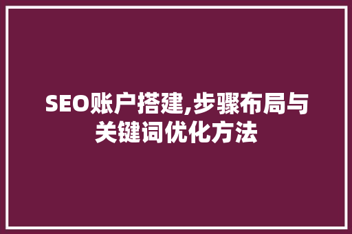 SEO账户搭建,步骤布局与关键词优化方法