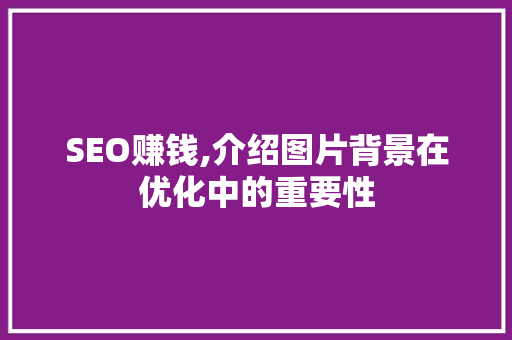 SEO赚钱,介绍图片背景在优化中的重要性