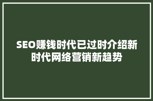 SEO赚钱时代已过时介绍新时代网络营销新趋势