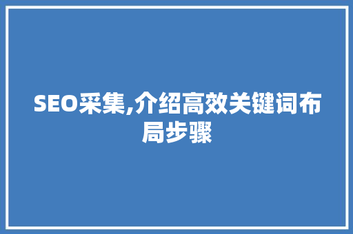 SEO采集,介绍高效关键词布局步骤