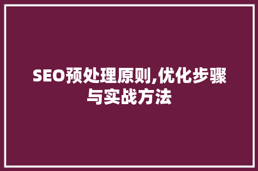 SEO预处理原则,优化步骤与实战方法