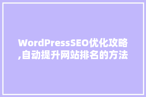 WordPressSEO优化攻略,自动提升网站排名的方法