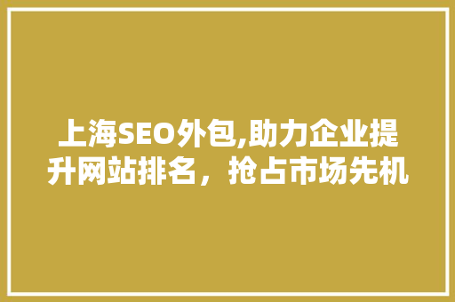 上海SEO外包,助力企业提升网站排名，抢占市场先机