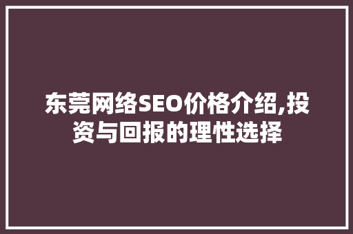 东莞网络SEO价格介绍,投资与回报的理性选择