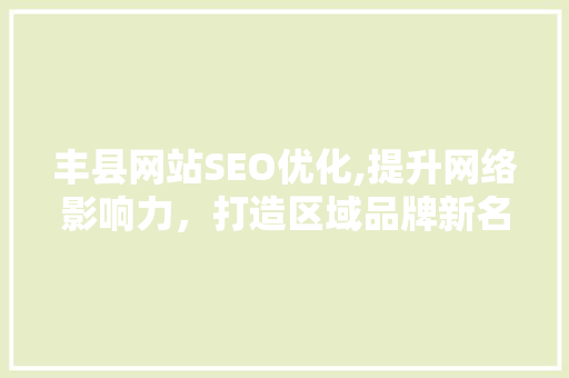 丰县网站SEO优化,提升网络影响力，打造区域品牌新名片